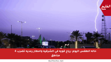 حالة الطقس اليوم: رياح قوية في الشرقية وأمطار رعدية تضرب 4 مناطق